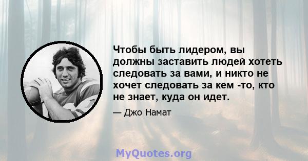 Чтобы быть лидером, вы должны заставить людей хотеть следовать за вами, и никто не хочет следовать за кем -то, кто не знает, куда он идет.