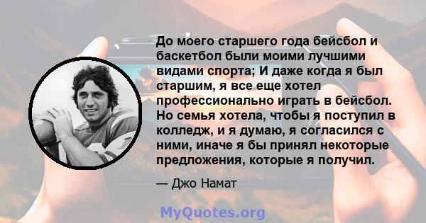 До моего старшего года бейсбол и баскетбол были моими лучшими видами спорта; И даже когда я был старшим, я все еще хотел профессионально играть в бейсбол. Но семья хотела, чтобы я поступил в колледж, и я думаю, я