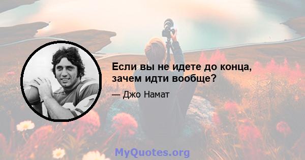 Если вы не идете до конца, зачем идти вообще?