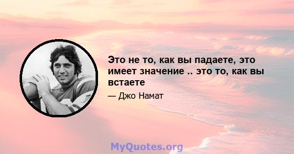 Это не то, как вы падаете, это имеет значение .. это то, как вы встаете