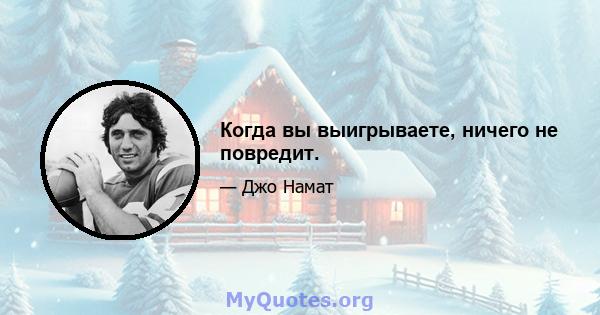 Когда вы выигрываете, ничего не повредит.