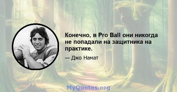 Конечно, в Pro Ball они никогда не попадали на защитника на практике.