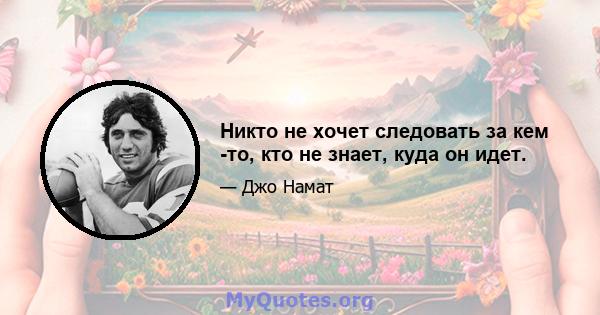 Никто не хочет следовать за кем -то, кто не знает, куда он идет.