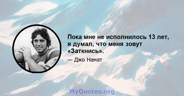 Пока мне не исполнилось 13 лет, я думал, что меня зовут «Заткнись».