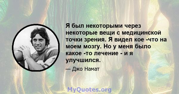 Я был некоторыми через некоторые вещи с медицинской точки зрения. Я видел кое -что на моем мозгу. Но у меня было какое -то лечение - и я улучшился.