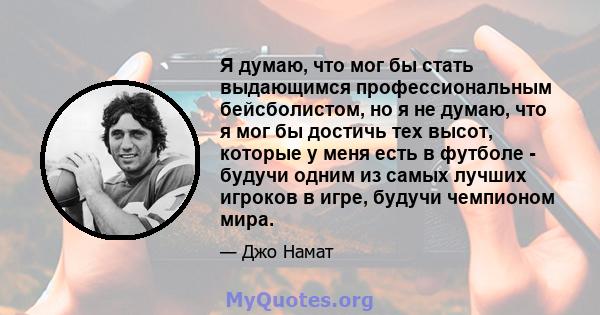 Я думаю, что мог бы стать выдающимся профессиональным бейсболистом, но я не думаю, что я мог бы достичь тех высот, которые у меня есть в футболе - будучи одним из самых лучших игроков в игре, будучи чемпионом мира.