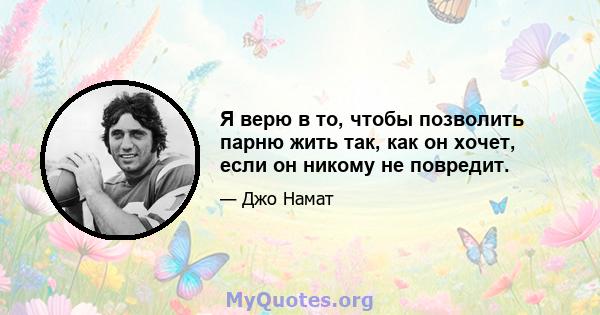 Я верю в то, чтобы позволить парню жить так, как он хочет, если он никому не повредит.