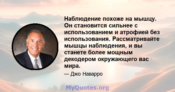 Наблюдение похоже на мышцу. Он становится сильнее с использованием и атрофией без использования. Рассматривайте мышцы наблюдения, и вы станете более мощным декодером окружающего вас мира.