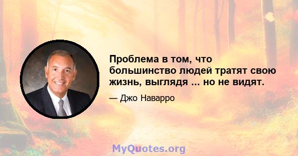 Проблема в том, что большинство людей тратят свою жизнь, выглядя ... но не видят.