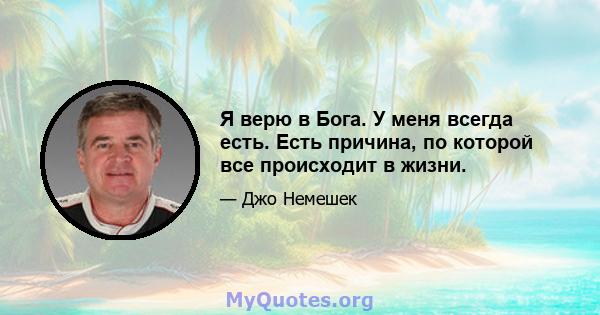 Я верю в Бога. У меня всегда есть. Есть причина, по которой все происходит в жизни.