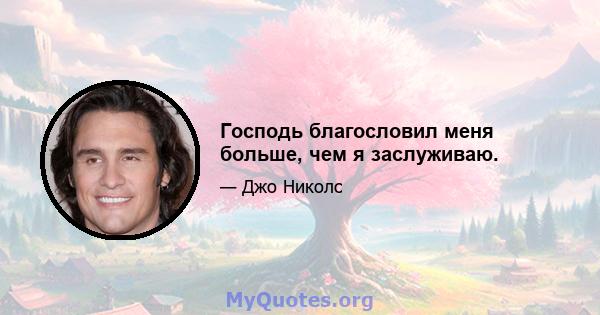 Господь благословил меня больше, чем я заслуживаю.