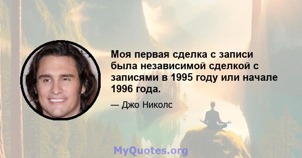 Моя первая сделка с записи была независимой сделкой с записями в 1995 году или начале 1996 года.