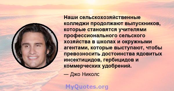 Наши сельскохозяйственные колледжи продолжают выпускников, которые становятся учителями профессионального сельского хозяйства в школах и окружными агентами, которые выступают, чтобы превозносить достоинства ядовитых