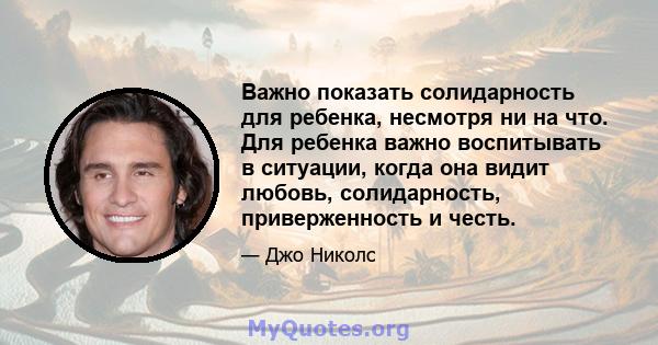 Важно показать солидарность для ребенка, несмотря ни на что. Для ребенка важно воспитывать в ситуации, когда она видит любовь, солидарность, приверженность и честь.