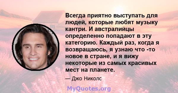 Всегда приятно выступать для людей, которые любят музыку кантри. И австралийцы определенно попадают в эту категорию. Каждый раз, когда я возвращаюсь, я узнаю что -то новое в стране, и я вижу некоторые из самых красивых