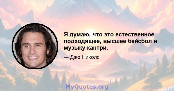 Я думаю, что это естественное подходящее, высшее бейсбол и музыку кантри.