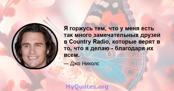 Я горжусь тем, что у меня есть так много замечательных друзей в Country Radio, которые верят в то, что я делаю - благодаря их всем.