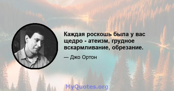 Каждая роскошь была у вас щедро - атеизм, грудное вскармливание, обрезание.