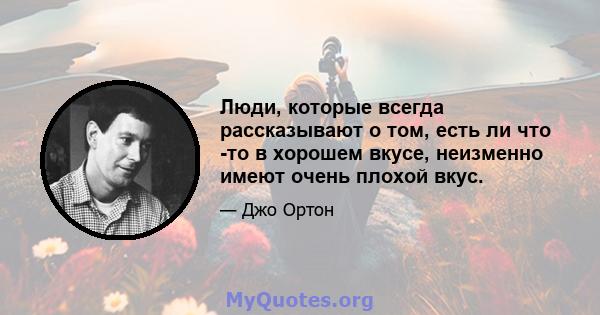 Люди, которые всегда рассказывают о том, есть ли что -то в хорошем вкусе, неизменно имеют очень плохой вкус.