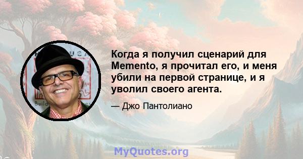 Когда я получил сценарий для Memento, я прочитал его, и меня убили на первой странице, и я уволил своего агента.