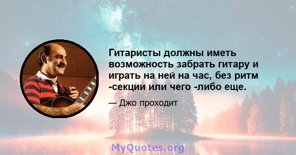 Гитаристы должны иметь возможность забрать гитару и играть на ней на час, без ритм -секции или чего -либо еще.