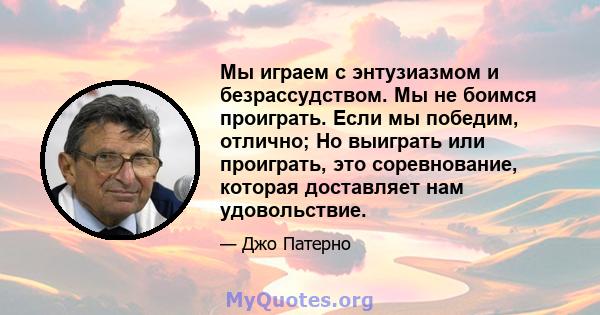 Мы играем с энтузиазмом и безрассудством. Мы не боимся проиграть. Если мы победим, отлично; Но выиграть или проиграть, это соревнование, которая доставляет нам удовольствие.