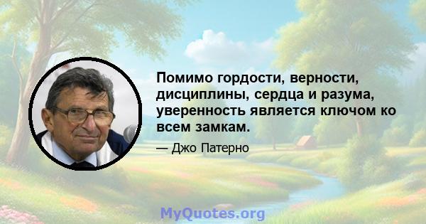 Помимо гордости, верности, дисциплины, сердца и разума, уверенность является ключом ко всем замкам.