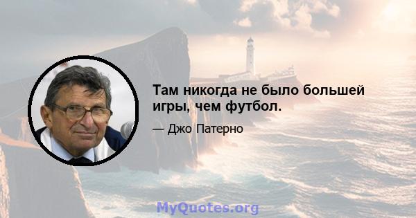 Там никогда не было большей игры, чем футбол.