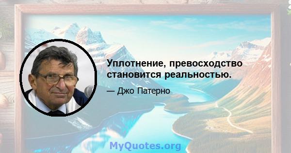 Уплотнение, превосходство становится реальностью.