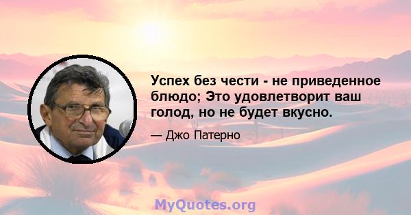 Успех без чести - не приведенное блюдо; Это удовлетворит ваш голод, но не будет вкусно.