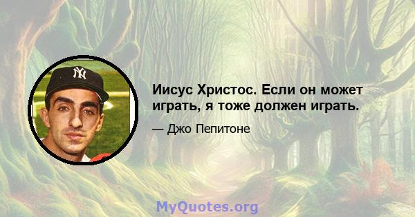 Иисус Христос. Если он может играть, я тоже должен играть.