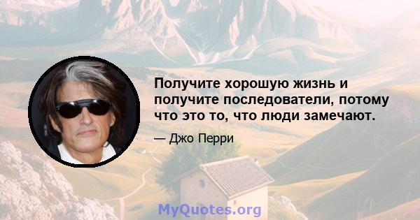 Получите хорошую жизнь и получите последователи, потому что это то, что люди замечают.