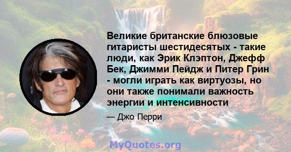 Великие британские блюзовые гитаристы шестидесятых - такие люди, как Эрик Клэптон, Джефф Бек, Джимми Пейдж и Питер Грин - могли играть как виртуозы, но они также понимали важность энергии и интенсивности