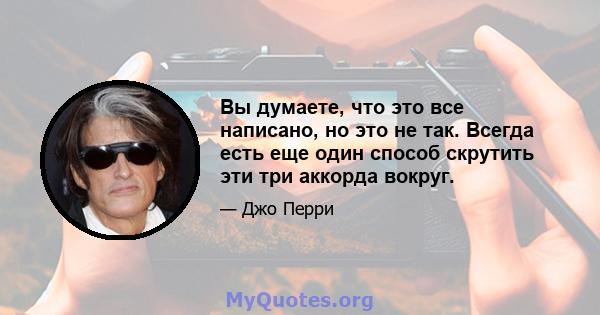 Вы думаете, что это все написано, но это не так. Всегда есть еще один способ скрутить эти три аккорда вокруг.