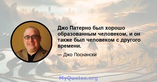 Джо Патерно был хорошо образованным человеком, и он также был человеком с другого времени.