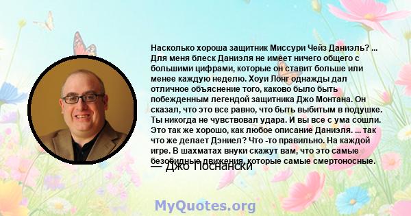 Насколько хороша защитник Миссури Чейз Даниэль? ... Для меня блеск Даниэля не имеет ничего общего с большими цифрами, которые он ставит больше или менее каждую неделю. Хоуи Лонг однажды дал отличное объяснение того,