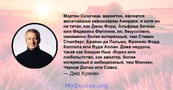 Мартин Скорчезе, вероятно, является величайшим режиссером Америки, и хотя он не титан, как Джон Форд, Альфред Хичкок или Федерико Феллини, он, безусловно, неизменно более интересный, чем Стивен Спилберг, Брайан де