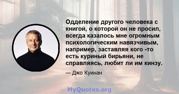 Одделение другого человека с книгой, о которой он не просил, всегда казалось мне огромным психологическим навязчивым, например, заставляя кого -то есть куриный бирьяни, не справляясь, любит ли им кинзу.