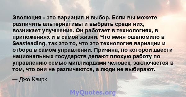 Эволюция - это вариация и выбор. Если вы можете различить альтернативы и выбрать среди них, возникает улучшение. Он работает в технологиях, в приложениях и в самой жизни. Что меня ошеломило в Seasteading, так это то,