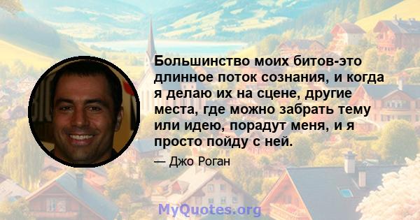 Большинство моих битов-это длинное поток сознания, и когда я делаю их на сцене, другие места, где можно забрать тему или идею, порадут меня, и я просто пойду с ней.