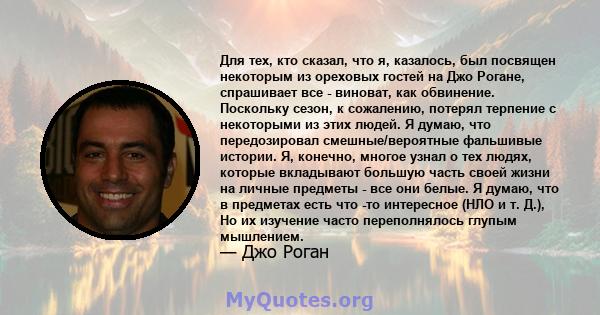 Для тех, кто сказал, что я, казалось, был посвящен некоторым из ореховых гостей на Джо Рогане, спрашивает все - виноват, как обвинение. Поскольку сезон, к сожалению, потерял терпение с некоторыми из этих людей. Я думаю, 