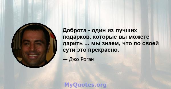 Доброта - один из лучших подарков, которые вы можете дарить ... мы знаем, что по своей сути это прекрасно.