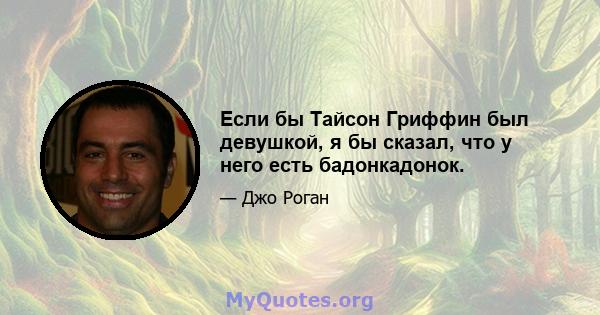 Если бы Тайсон Гриффин был девушкой, я бы сказал, что у него есть бадонкадонок.