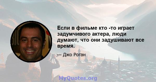 Если в фильме кто -то играет задумчивого актера, люди думают, что они задушивают все время.