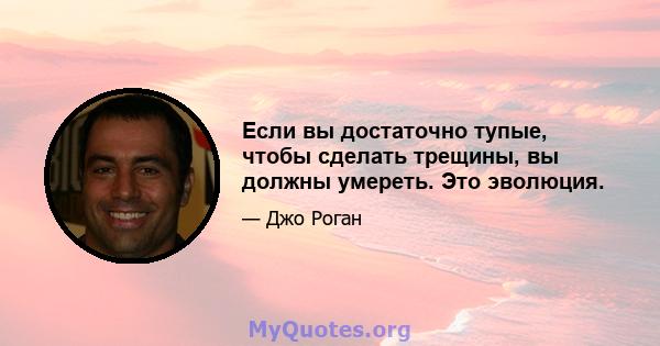 Если вы достаточно тупые, чтобы сделать трещины, вы должны умереть. Это эволюция.