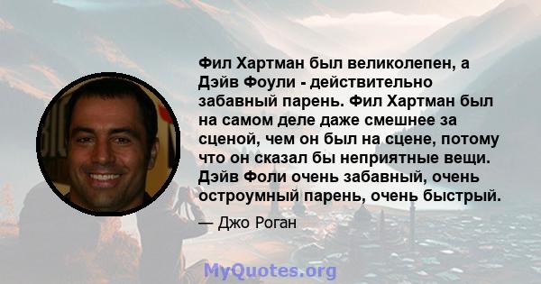 Фил Хартман был великолепен, а Дэйв Фоули - действительно забавный парень. Фил Хартман был на самом деле даже смешнее за сценой, чем он был на сцене, потому что он сказал бы неприятные вещи. Дэйв Фоли очень забавный,