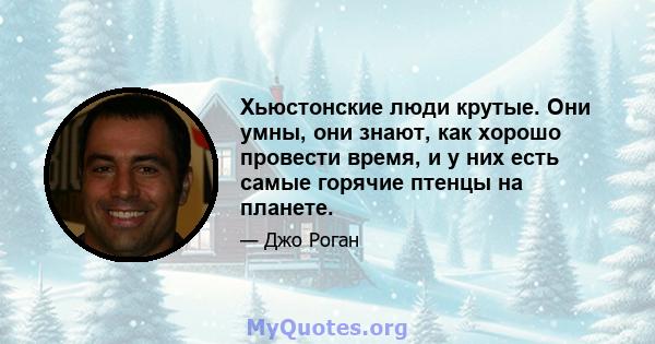 Хьюстонские люди крутые. Они умны, они знают, как хорошо провести время, и у них есть самые горячие птенцы на планете.