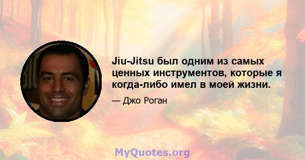 Jiu-Jitsu был одним из самых ценных инструментов, которые я когда-либо имел в моей жизни.