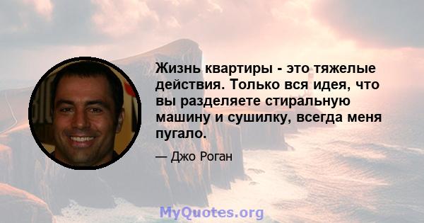 Жизнь квартиры - это тяжелые действия. Только вся идея, что вы разделяете стиральную машину и сушилку, всегда меня пугало.