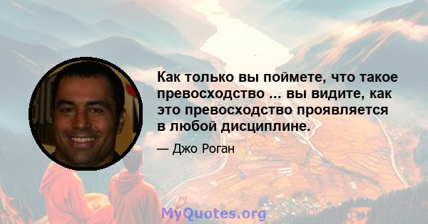 Как только вы поймете, что такое превосходство ... вы видите, как это превосходство проявляется в любой дисциплине.